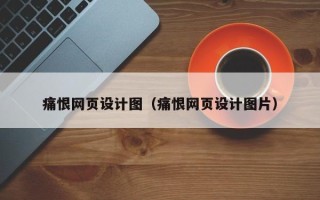 宁德痛恨网页设计图（痛恨网页设计图片）