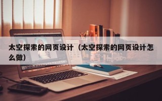 宁德太空探索的网页设计（太空探索的网页设计怎么做）