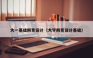 宁德大一基础网页设计（大学网页设计基础）