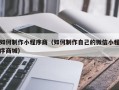 宁德如何制作小程序商（如何制作自己的微信小程序商城）