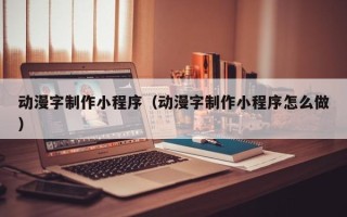 宁德动漫字制作小程序（动漫字制作小程序怎么做）