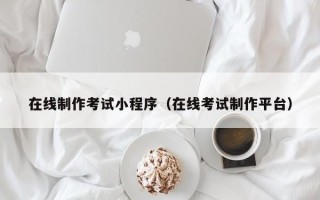 宁德在线制作考试小程序（在线考试制作平台）